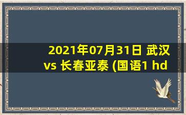 2021年07月31日 武汉 vs 长春亚泰 (国语1 hd)高清直播